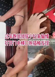 “你疯了，我叫出来就被发现了”过年和邻居家少妇偷情，楼道抱插被发现