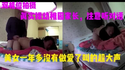 真实操幼稚园家长双机位，听对话，女的一年没有做过了叫的超大声