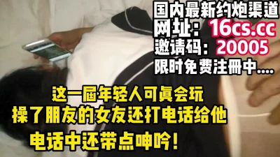 “你打电话给男朋友”19岁学妹和男友朋友偷情（内有联系方式）