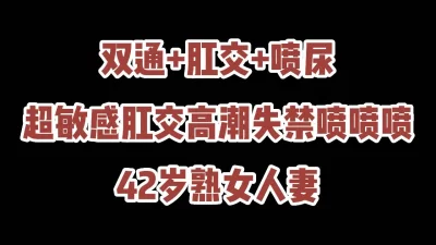 双通42岁人妻操到失禁喷尿