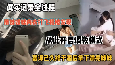 真实记录全过程，预谋已久终于拿下漂亮妹妹『新科技约炮神器到货看简阶』