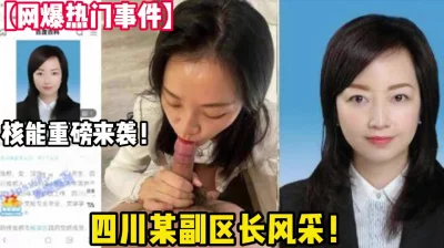 网曝热门事件！四川省某副区长婚内出轨领导【狠货高科技看简阶】