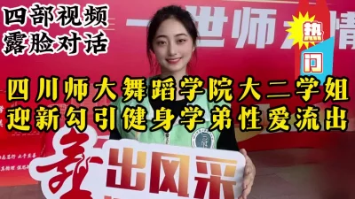 成都师范舞蹈学院大二学姐迎新性爱流出，全程露脸对话【约她看视频水印