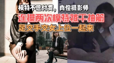 真实记录摄影师与模特在酒店翻云覆雨，足交女上位后入都来