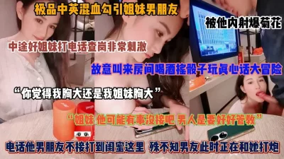 “我的胸大还是我姐的大”真实勾引姐妹男友，真实字幕对白