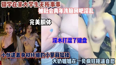 大学生被社会青年洗脑网吧里淫乱！淫水湿了键盘（简阶有惊喜）