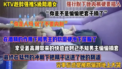 ktv趁醉强扒陪酒女裤子插入，中途偷偷拔套内射惹得她坐地大哭