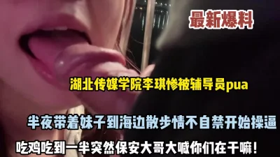 真实事件！湖北大学李琪半夜被带到海边做爱差点被发现（约她看简阶）